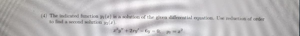 (4) The indicated function yi (r) is a solution of the given differential equation. Use reduction of order
to find a second solution y2(x).
xy" +2ry' - 6y=0; y₁ = r²