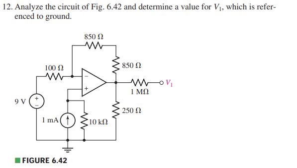 12. Analyze the circuit of Fig. 6.42 and determine a value for V1, which is refer-
enced to ground.
9V
100 Ω
www
ImA( 1
| FIGURE 6.42
850 Ω
Μ
Μ
210 ΚΩ
ww
850 Ω
MoV₁
ΙΜΩ
• 250 Ω