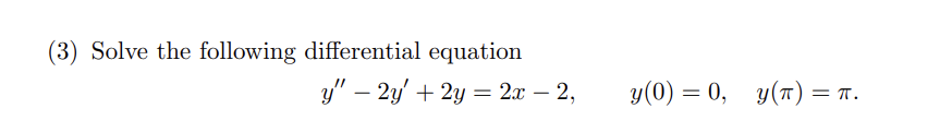 (3) Solve the following differential equation
y" - 2y+2y=2x-2,
y(0) = 0, y(T) = π.