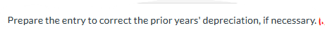Prepare the entry to correct the prior years' depreciation, if necessary.