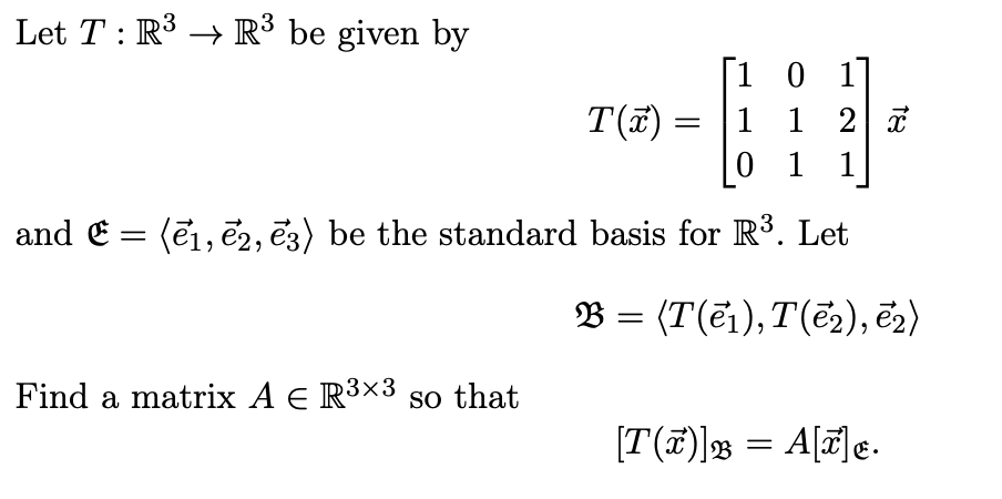 Let T : R³ → R³ be given by
and € =
[101]
T(x)
= 1 1 2 x
01 1
(1, 2, 3) be the standard basis for R³. Let
Find a matrix A € R³×³ so that
B = (T(1), T(ē2), ē2)
23
[T(x)] = A[x].