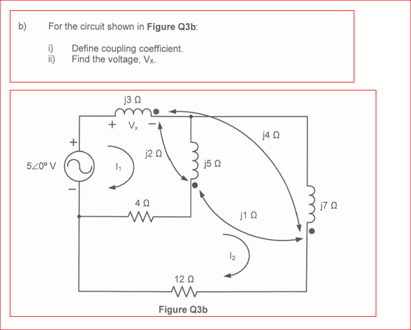 b)
For the circuit shown in Figure Q3b:
i)
Define coupling coefficient.
ii)
Find the voltage, Vx.
j3 2
+ Vx -A
j4 Q
j2 Q
520° V
j5 Q
j7 Q
j1 0
12
12 Q
Figure Q3b
