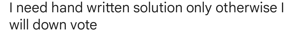 I need hand written solution only otherwise |
will down vote
