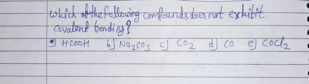 which of the fallering compounds does not exhibit
Covalent bonding?
нсоон
Ф)
6J Na ₂ CO 3 CJ CO₂ dj co ej coct₂
сог