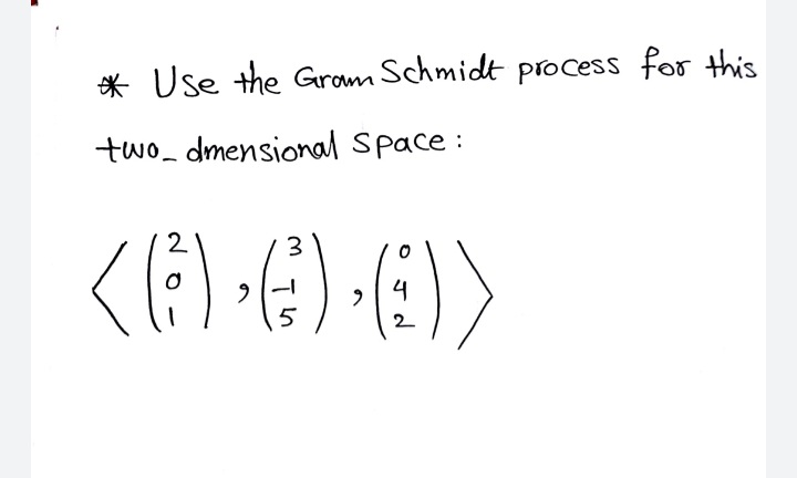 * Use the Grom Schmidt piocess for this
two_ dmensional Space:
2
4
5
2
