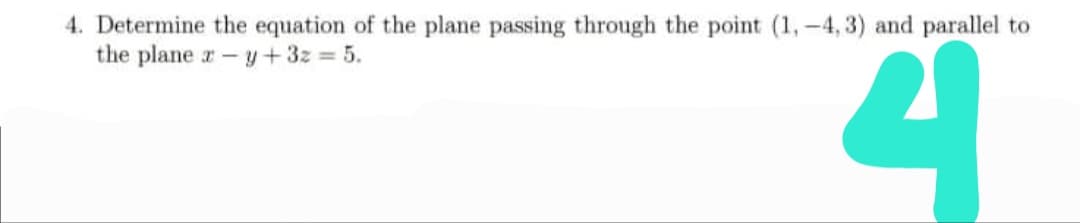 4. Determine the equation of the plane passing through the point (1,-4, 3) and parallel to
the plane r-
y+3z = 5.
