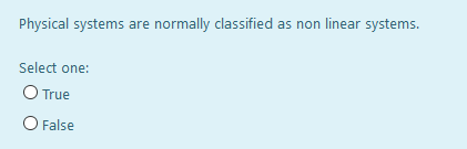 Physical systems are normally classified as non linear systems.
Select one:
O True
O False
