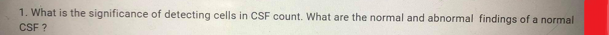 1. What is the significance of detecting cells in CSF count. What are the normal and abnormal findings of a normal
CSF ?