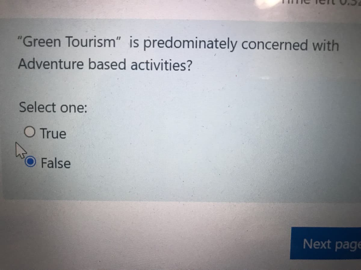 "Green Tourism" is predominately concerned with
Adventure based activities?
Select one:
O True
O False
Next page