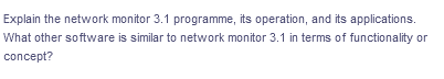 Explain the network monitor 3.1 programme, its operation, and its applications.
What other software is similar to network monitor 3.1 in terms of functionality or
concept?