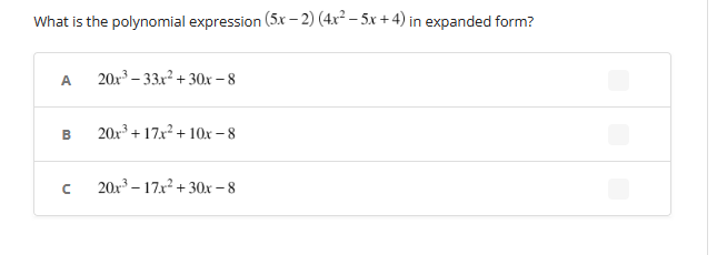 What is the polynomial expression (5x − 2) (4x²–5x+4) in expanded form?
A 20x³-33x²+30x-8
B 20x³+17x²+10x-8
с 20x³-17x²+30x-8