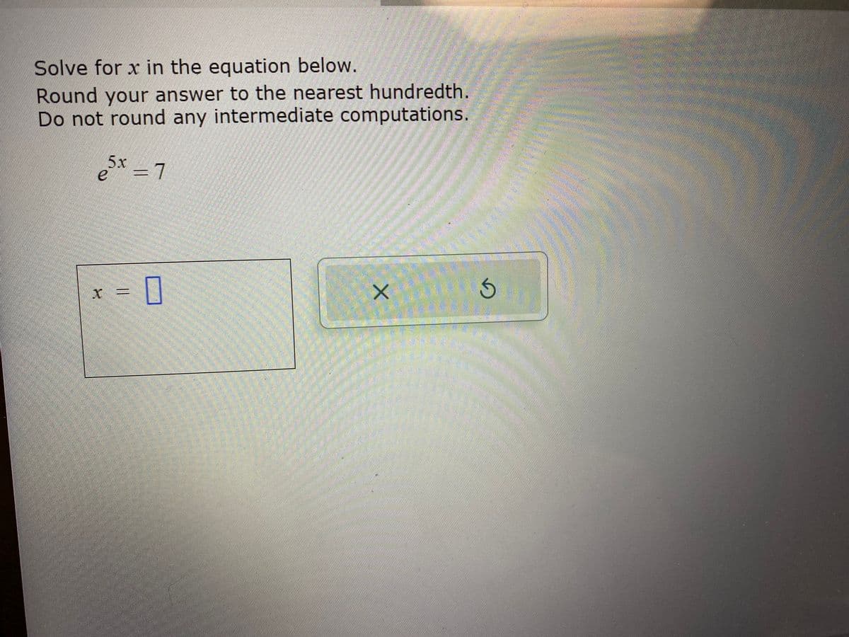 Solve for x in the equation below.
Round your answer to the nearest hundredth.
Do not round any intermediate computations.
5x=1
7
e
X =
0
X
G