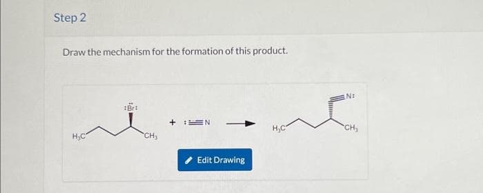 Step 2
Draw the mechanism for the formation of this product.
H₂C
Br
CH₂
EN
Edit Drawing
H₂C
N:
c
CH₂