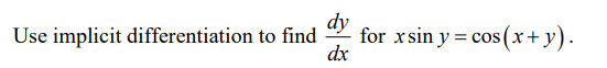 Use implicit differentiation to find
dy
dx
for xsin y = cos(x+y).