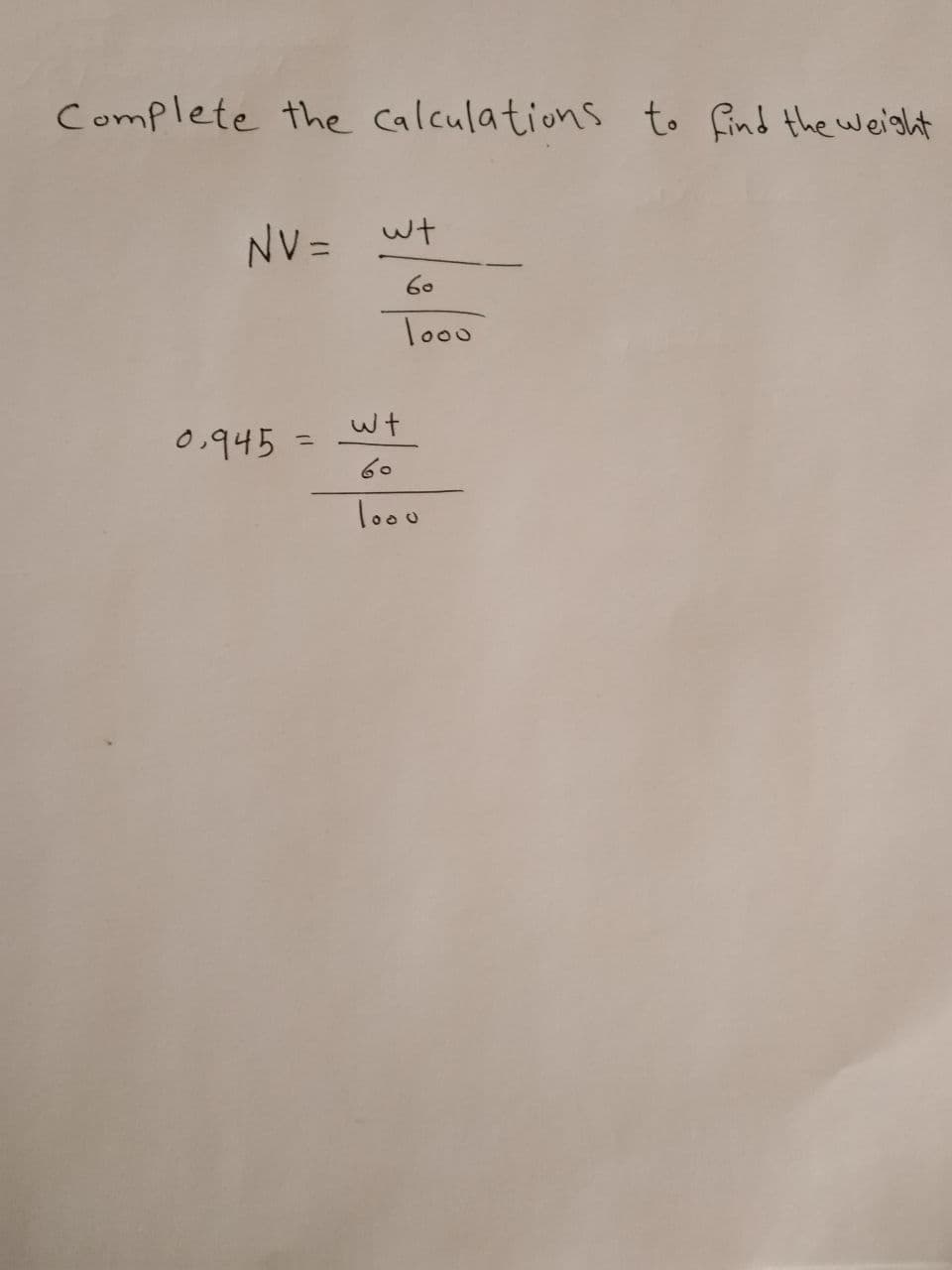 Complete the Calculations to find the weight
NV =
wt
60
Too0
0.945
%3D
60
loou
