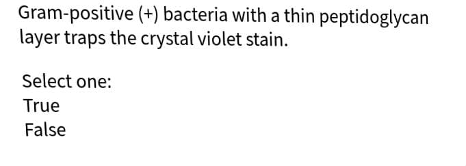 Gram-positive (+) bacteria with a thin peptidoglycan
layer traps the crystal violet stain.
Select one:
True
False
