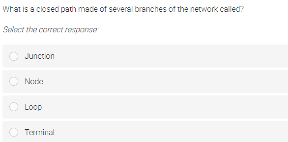 What is a closed path made of several branches of the network called?
Select the correct response:
Junction
Node
Loop
Terminal
