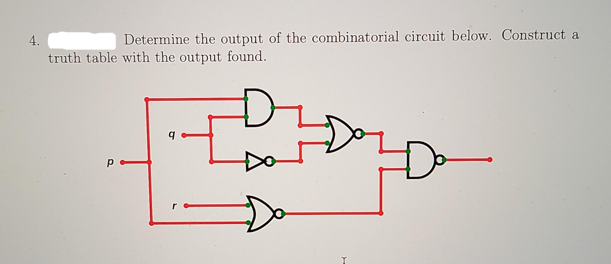 4.
Determine the output of the combinatorial circuit below. Construct a
truth table with the output found.
