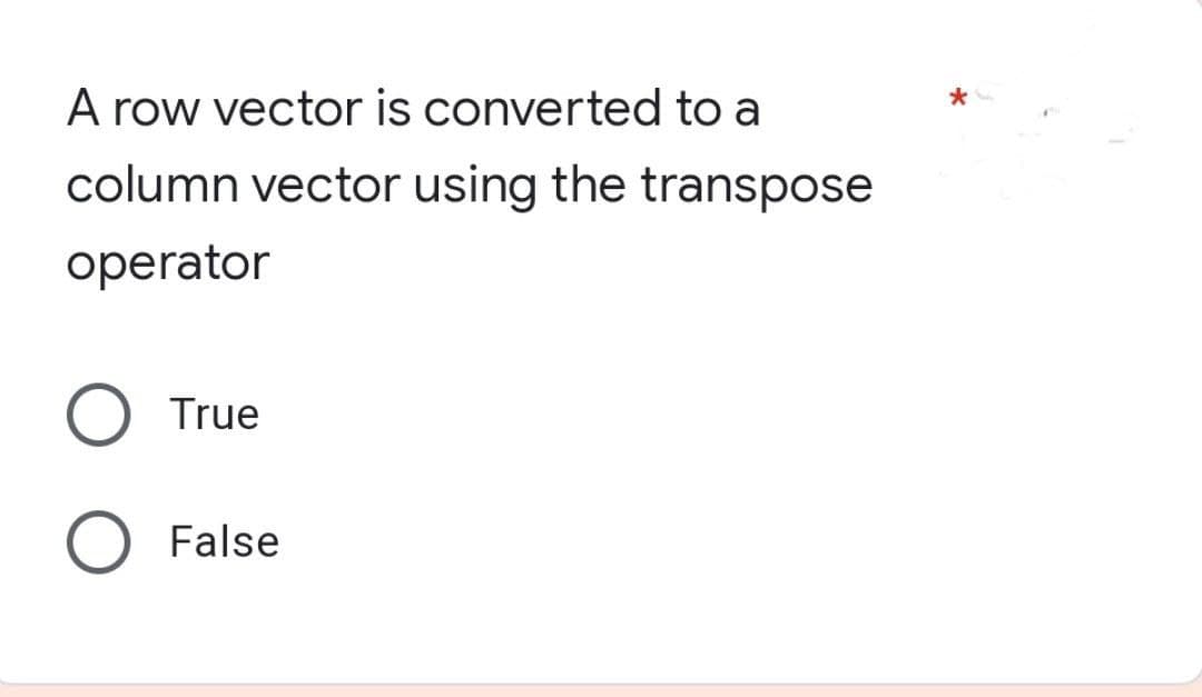 A row vector is converted to a
column vector using the transpose
operator
O True
O False