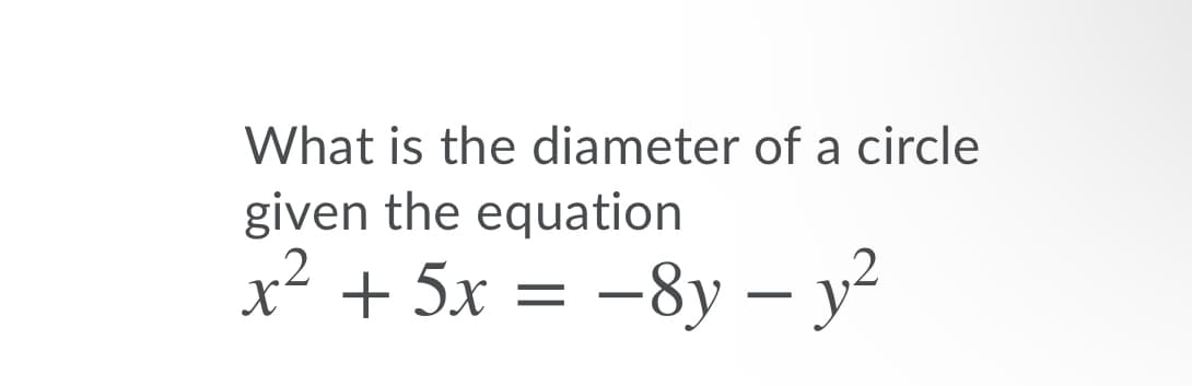What is the diameter of a circle
given the equation
x² + 5x = -8y – y²

