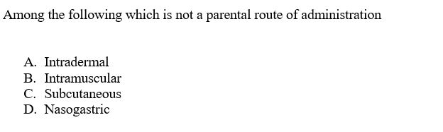 Among the following which is not a parental route of administration
A. Intradermal
B. Intramuscular
C. Subcutaneous
D. Nasogastric