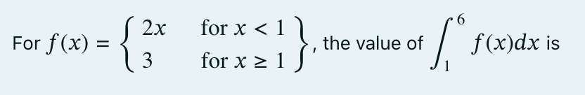 For f(x) =
S2x
3
for x < 1
for x ≥ 1 f'
6
afso
the value of
f(x)dx is