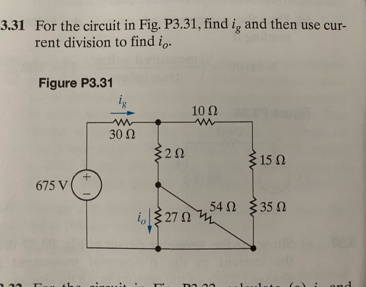 3.31 For the circuit in Fig. P3.31, find i, and then use cur-
rent division to find io.
ig
Figure P3.31
675 V
al
+
ig
30 Ω
io
ΣΖΩ
Π
27 Ω
10 Ω
Σ15 Ω
54Ω Σ35 Ω
----
:
and