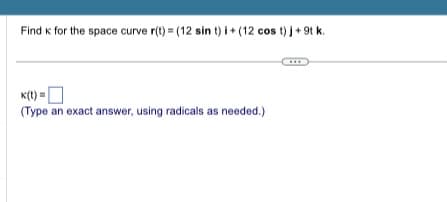 Find к for the space curve r(t) = (12 sin t) i + (12 cost) j + 9tk.
K(t)=
(Type an exact answer, using radicals as needed.)