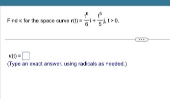 16 5
Find к for the space curve r(t)=1+, >0.
K(t)=
(Type an exact answer, using radicals as needed.)