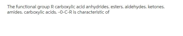 The functional group R carboxylic acid anhydrides. esters. aldehydes. ketones.
amides. carboxylic acids. -0-C-R is characteristic of