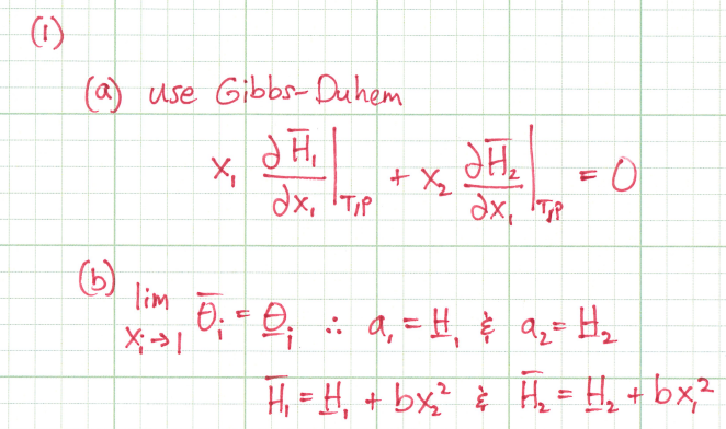 (
(a) use Gibbs-Duhem
JH₁
ах, і тір
(b)
lim
X;→→1
X₁
0₁ = 0;
+ X₂
JH ₂
ах, тур
=O
11
:: a₁ = H₁ & 9₂ = H₂
-
2
H₁ = H₂ + bx₂² & H₂ = H₂+bx₁²