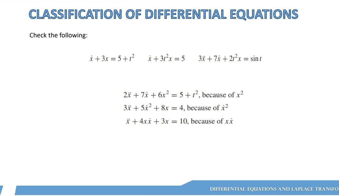 CLASSIFICATION OF DIFFERENTIAL EQUATIONS
Check the following:
x + 3x = 5+1²
x + 3t²x = 5
3x + 7x + 2t²x = sint
2x + 7x + 6x² = 5+1², because of x²
3x + 5x² + 8x = 4, because of x²
x + 4xx + 3x = 10, because of xx
DIFFERENTIAL EQUATIONS AND LAPLACE TRANSFO