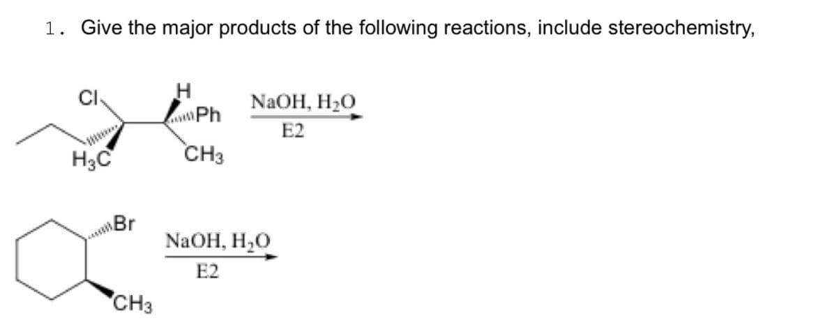 1. Give the major products of the following reactions, include stereochemistry,
CI
H₂C
CH3
H
Ph
CH3
NaOH, H₂O
E2
NaOH, H₂O
E2