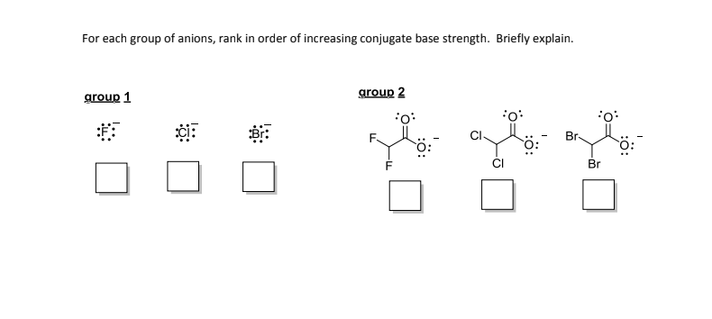 For each group of anions, rank in order of increasing conjugate base strength. Briefly explain.
яroup 1
group 2
:0:
Cl-
Br-
Br
