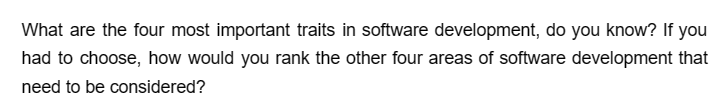 What are the four most important traits in software development, do you know? If you
had to choose, how would you rank the other four areas of software development that
need to be considered?