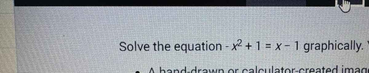 Solve the equation - x² + 1 = x - 1 graphically.
A hand-drawn or calculator-created image