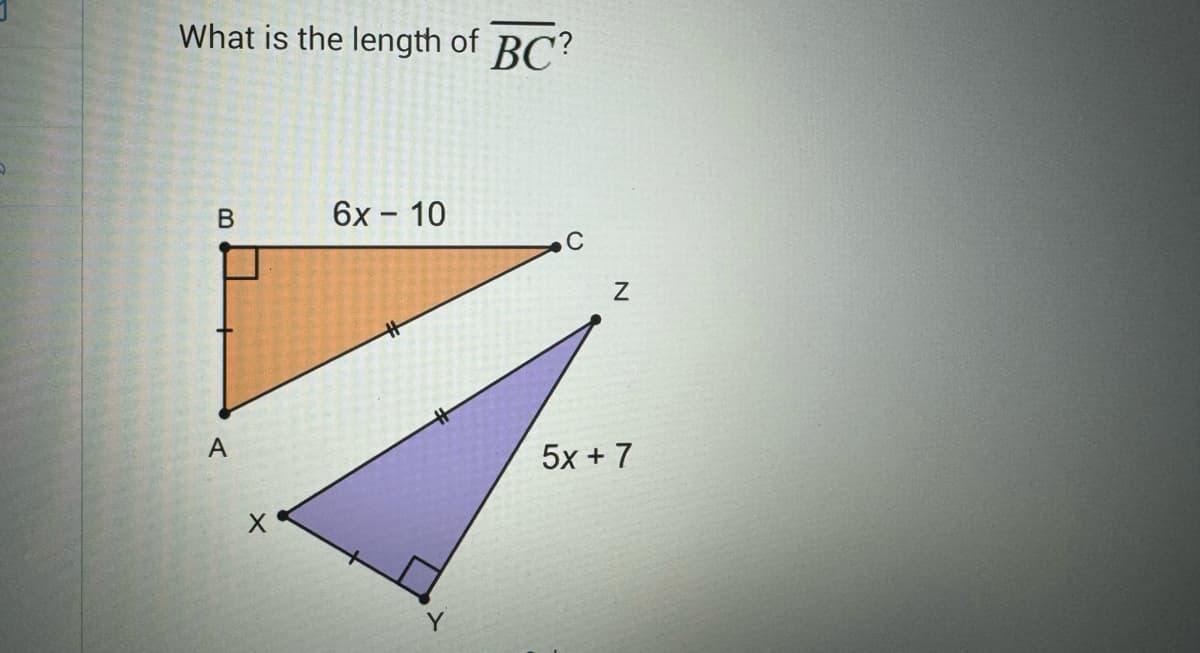 What is the length of BC?
B
A
X
6x - 10
Z
5x+7