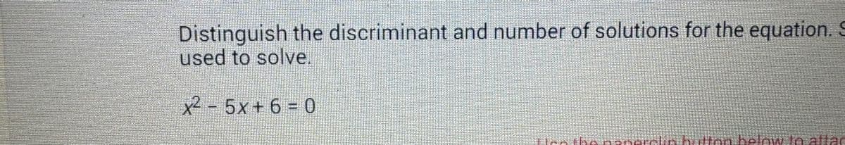 Distinguish the discriminant and number of solutions for the equation.
used to solve
x2 - 5x+6 - 0
les the paperclin button below to allac