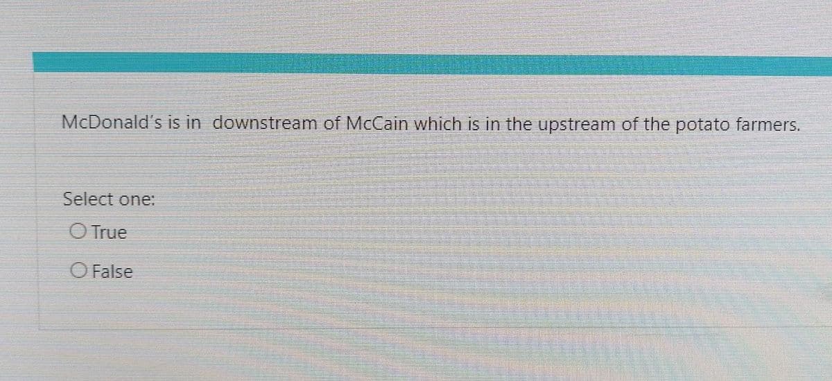 McDonald's is in downstream of McCain which is in the upstream of the potato farmers.
Select one:
O True
O False
