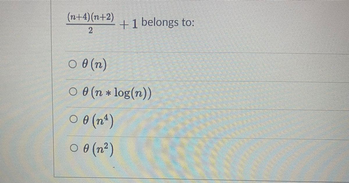(n+4)(n+2)
+1 belongs to:
2.
O 0 (n)
O 0 (n * log(n))
O 0 (nª)
0 0 (n²)
