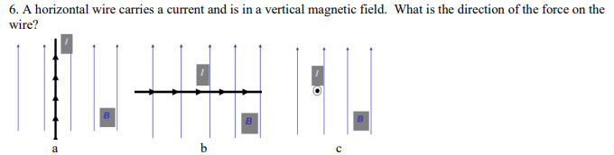 6. A horizontal wire carries a current and is in a vertical magnetic field. What is the direction of the force on the
wire?
a