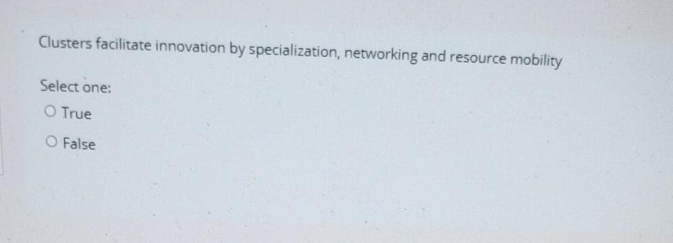 Clusters facilitate innovation by specialization, networking and resource mobility
Select one:
O True
O False
