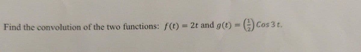 Find the convolution of the two functions: f(t) = 2t and g(t) = ) Cos 3 t.
%D
