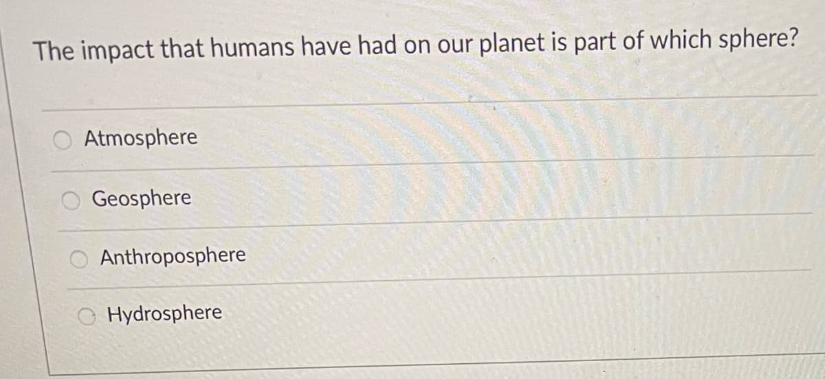 The impact that humans have had on our planet is part of which sphere?
O Atmosphere
Geosphere
Anthroposphere
OHydrosphere