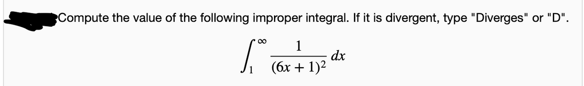 Compute the value of the following improper integral. If it is divergent, type "Diverges" or "D".
00
1
dx
(бх + 1)2
