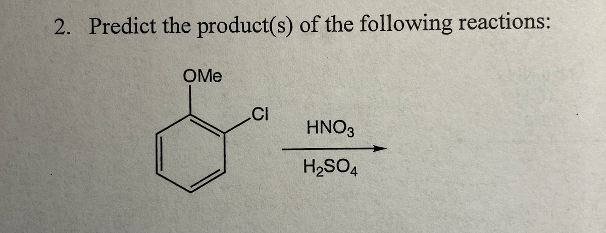 2. Predict the product(s) of the following reactions:
OMe
CI
HNO3
H2SO4