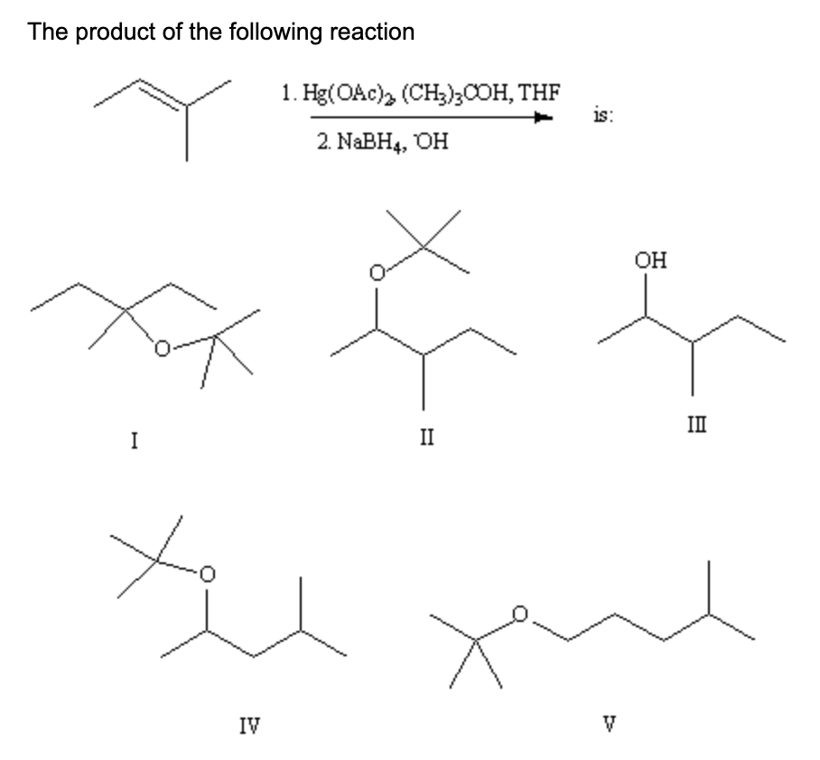 The product of the following reaction
I
O
IV
1. Hg(OAc)2 (CH3)3COH, THF
2. NaBH4, OH
II
is:
V
OH
III