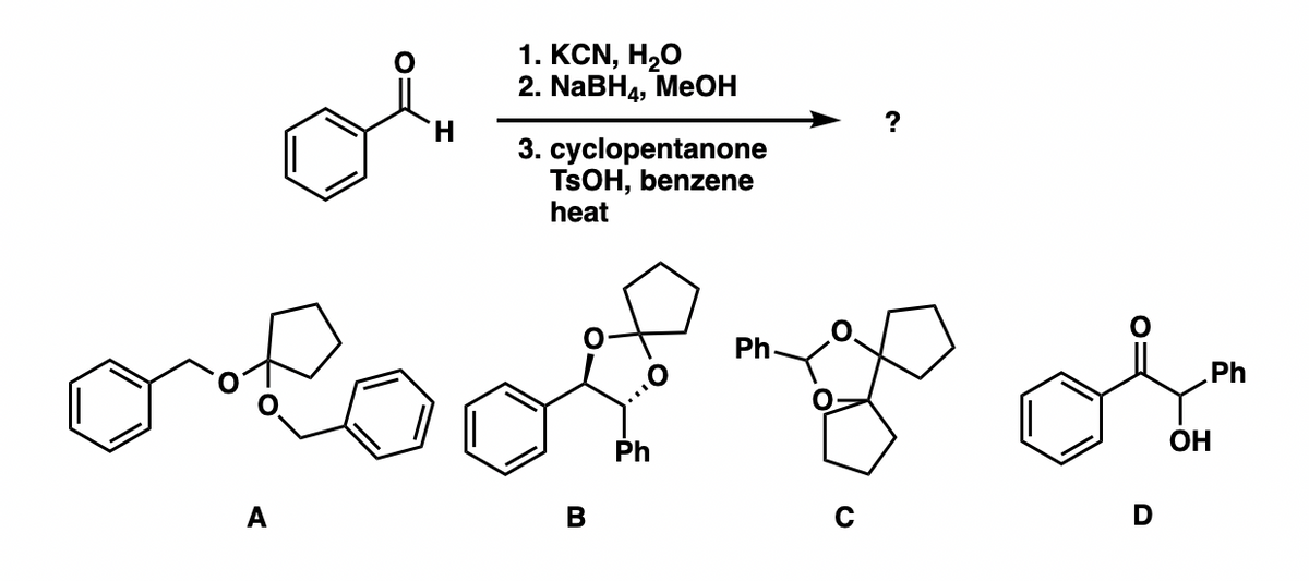 H
1. KCN, H2O
2. NaBH4, MeOH
3. cyclopentanone
TSOH, benzene
heat
Ph
Ph
oloof & or
OH
D
B
Ph