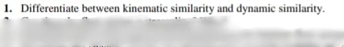 1. Differentiate between kinematic similarity and dynamic similarity.
