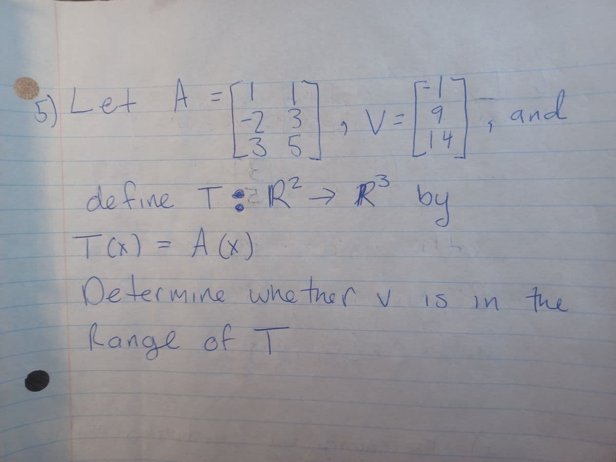 5) Let A
=
-2 3
L3 5
9 V = 9
14
define T = R² R³ by
T(x) = A (x)
Determine whether v is
Range of T
9
and
in the